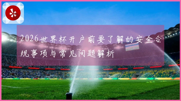 2026世界杯开户前要了解的安全合规事项与常见问题解析