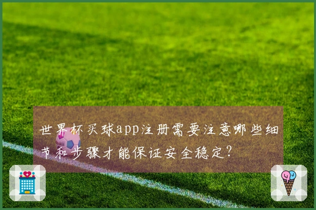 世界杯买球app注册需要注意哪些细节和步骤才能保证安全稳定？