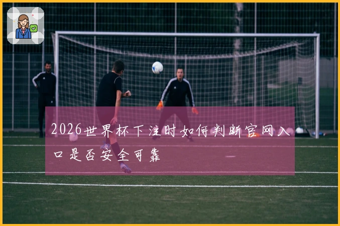 2026世界杯下注时如何判断官网入口是否安全可靠