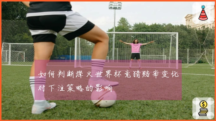 如何判断烽火世界杯竞猜赔率变化对下注策略的影响